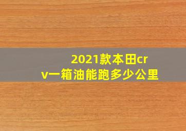 2021款本田crv一箱油能跑多少公里