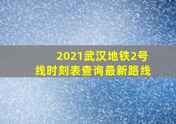 2021武汉地铁2号线时刻表查询最新路线