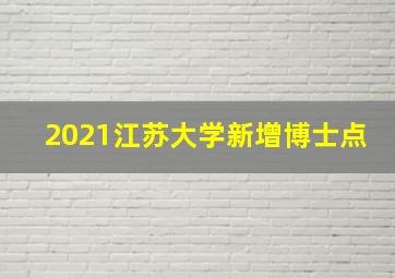 2021江苏大学新增博士点