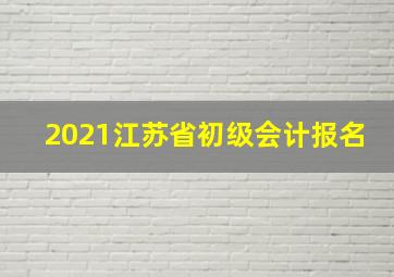 2021江苏省初级会计报名