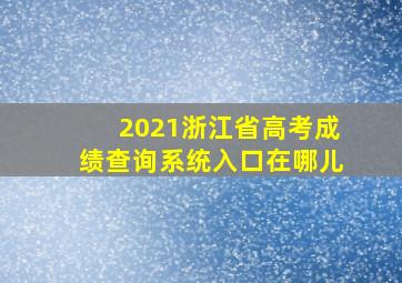 2021浙江省高考成绩查询系统入口在哪儿