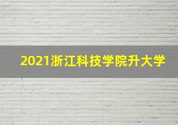 2021浙江科技学院升大学