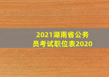 2021湖南省公务员考试职位表2020