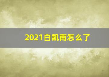 2021白凯南怎么了