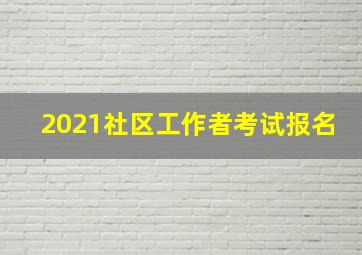 2021社区工作者考试报名