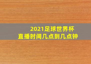 2021足球世界杯直播时间几点到几点钟