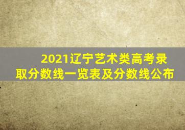 2021辽宁艺术类高考录取分数线一览表及分数线公布