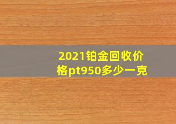 2021铂金回收价格pt950多少一克