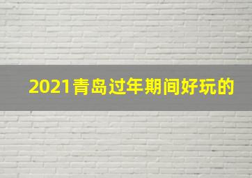 2021青岛过年期间好玩的