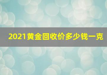 2021黄金回收价多少钱一克