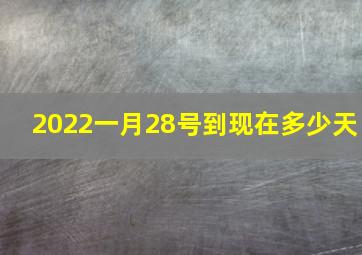 2022一月28号到现在多少天