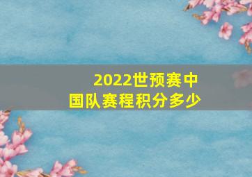 2022世预赛中国队赛程积分多少