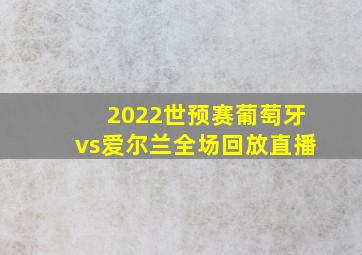 2022世预赛葡萄牙vs爱尔兰全场回放直播