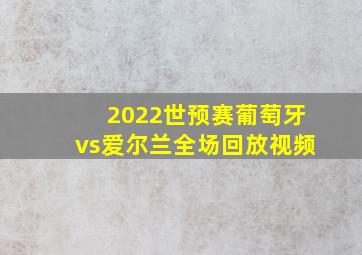 2022世预赛葡萄牙vs爱尔兰全场回放视频