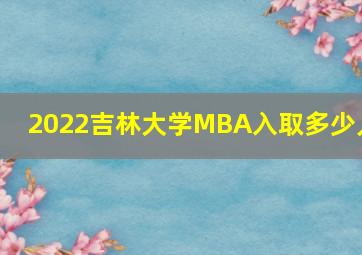 2022吉林大学MBA入取多少人