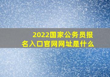 2022国家公务员报名入口官网网址是什么