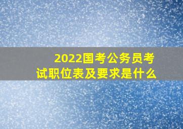 2022国考公务员考试职位表及要求是什么