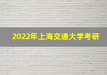 2022年上海交通大学考研