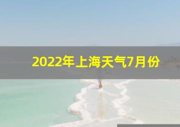 2022年上海天气7月份