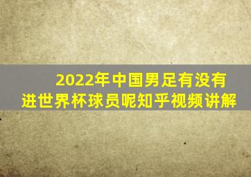 2022年中国男足有没有进世界杯球员呢知乎视频讲解