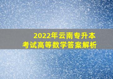 2022年云南专升本考试高等数学答案解析