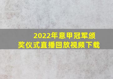 2022年意甲冠军颁奖仪式直播回放视频下载