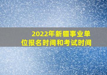 2022年新疆事业单位报名时间和考试时间