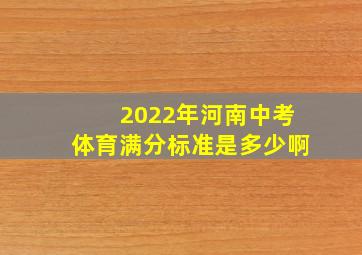 2022年河南中考体育满分标准是多少啊