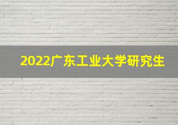 2022广东工业大学研究生