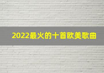 2022最火的十首欧美歌曲