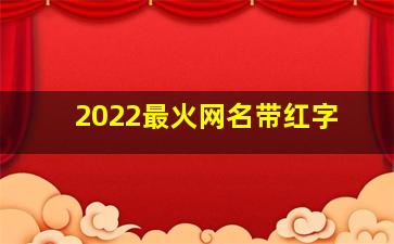 2022最火网名带红字