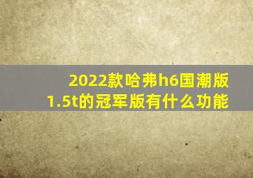 2022款哈弗h6国潮版1.5t的冠军版有什么功能