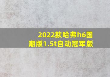 2022款哈弗h6国潮版1.5t自动冠军版