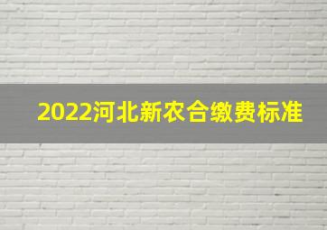 2022河北新农合缴费标准