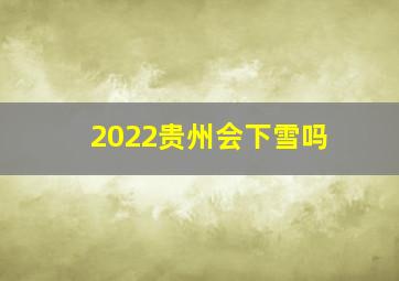 2022贵州会下雪吗