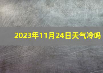 2023年11月24日天气冷吗