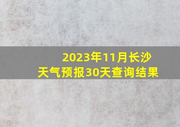 2023年11月长沙天气预报30天查询结果