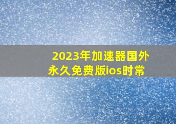 2023年加速器国外永久免费版ios时常