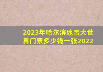 2023年哈尔滨冰雪大世界门票多少钱一张2022