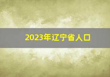 2023年辽宁省人口