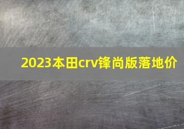 2023本田crv锋尚版落地价