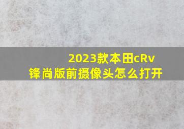 2023款本田cRv锋尚版前摄像头怎么打开