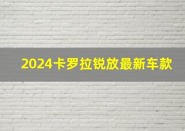 2024卡罗拉锐放最新车款