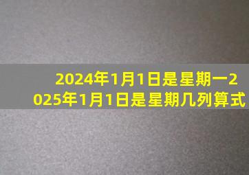 2024年1月1日是星期一2025年1月1日是星期几列算式