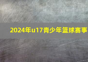 2024年u17青少年篮球赛事