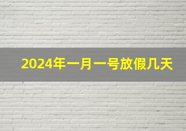 2024年一月一号放假几天