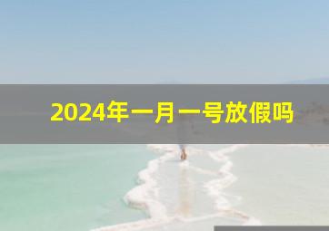 2024年一月一号放假吗