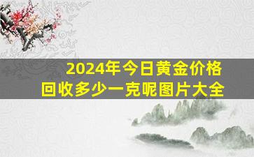 2024年今日黄金价格回收多少一克呢图片大全