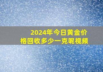 2024年今日黄金价格回收多少一克呢视频