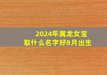 2024年属龙女宝取什么名字好8月出生